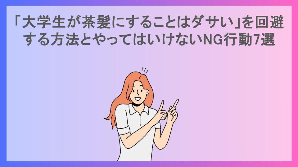 「大学生が茶髪にすることはダサい」を回避する方法とやってはいけないNG行動7選